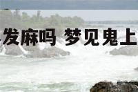 梦见鬼神身体发麻吗 梦见鬼上身然后被吓醒身体还麻着的